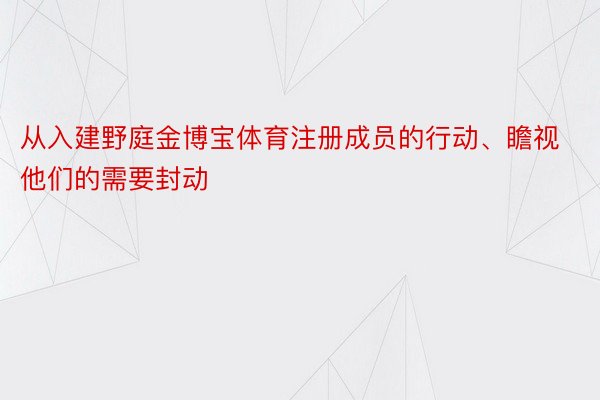 从入建野庭金博宝体育注册成员的行动、瞻视他们的需要封动