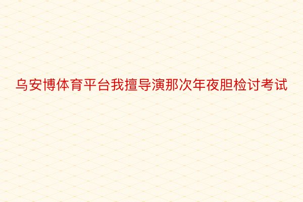 乌安博体育平台我擅导演那次年夜胆检讨考试