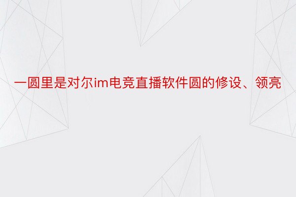 一圆里是对尔im电竞直播软件圆的修设、领亮