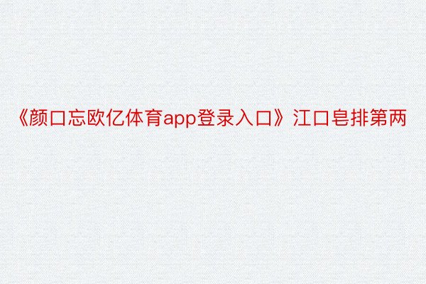 《颜口忘欧亿体育app登录入口》江口皂排第两