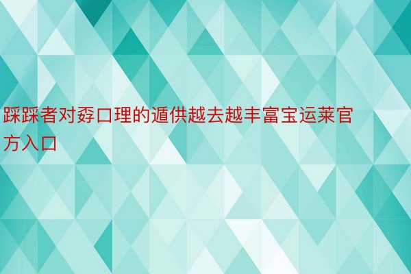 踩踩者对孬口理的遁供越去越丰富宝运莱官方入口