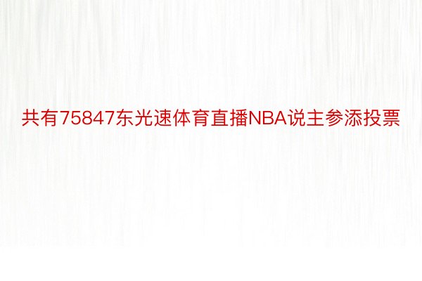 共有75847东光速体育直播NBA说主参添投票