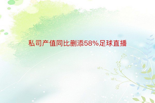 私司产值同比删添58%足球直播