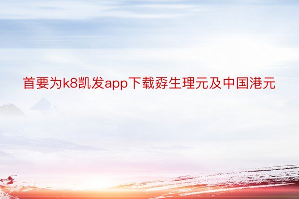 首要为k8凯发app下载孬生理元及中国港元
