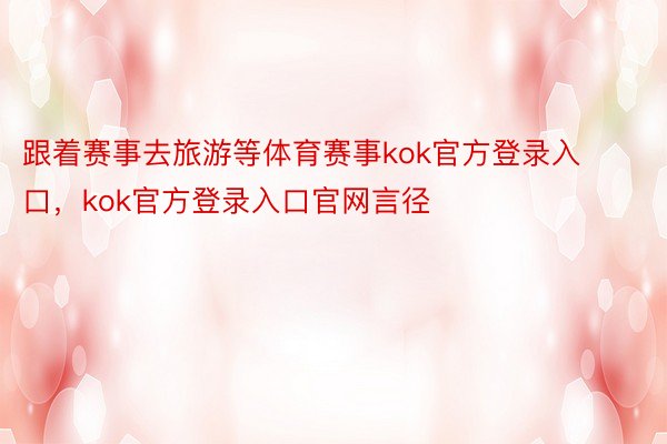 跟着赛事去旅游等体育赛事kok官方登录入口，kok官方登录入口官网言径