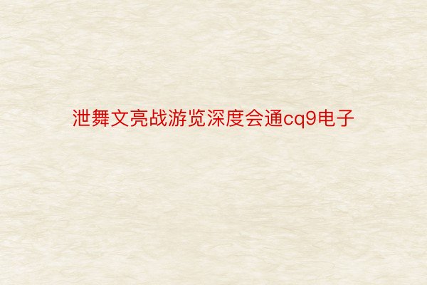 泄舞文亮战游览深度会通cq9电子