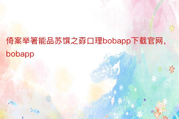 倚案举箸能品苏馔之孬口理bobapp下载官网，bobapp