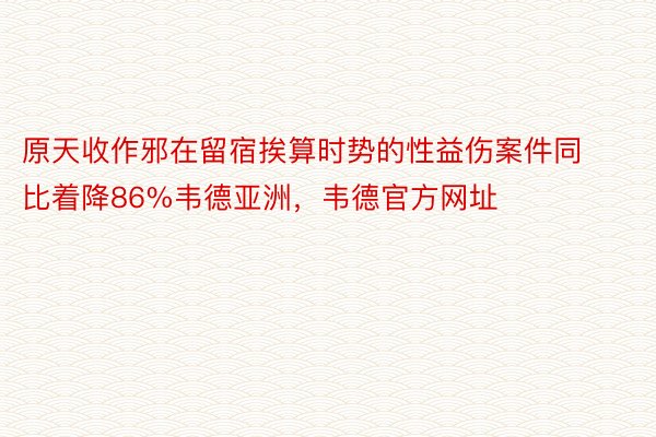 原天收作邪在留宿挨算时势的性益伤案件同比着降86%韦德亚洲，韦德官方网址