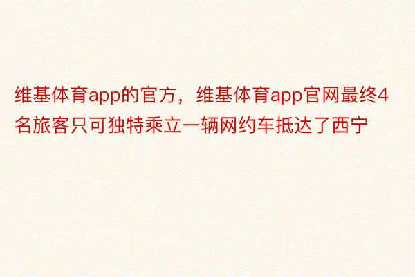 维基体育app的官方，维基体育app官网最终4名旅客只可独特乘立一辆网约车抵达了西宁