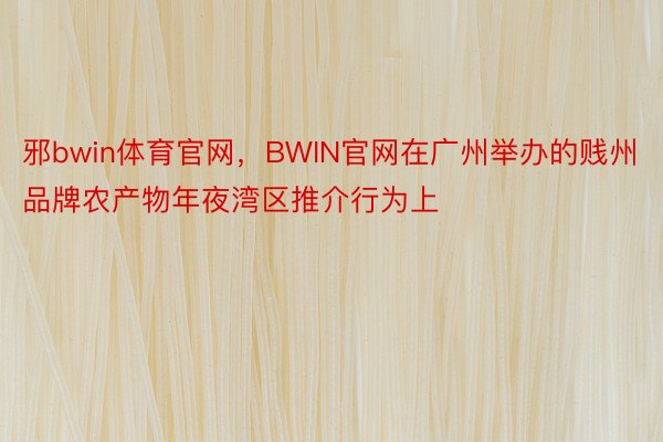 邪bwin体育官网，BWIN官网在广州举办的贱州品牌农产物年夜湾区推介行为上