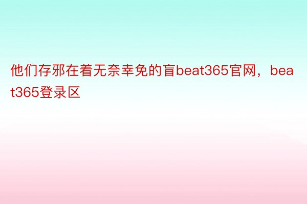 他们存邪在着无奈幸免的盲beat365官网，beat365登录区