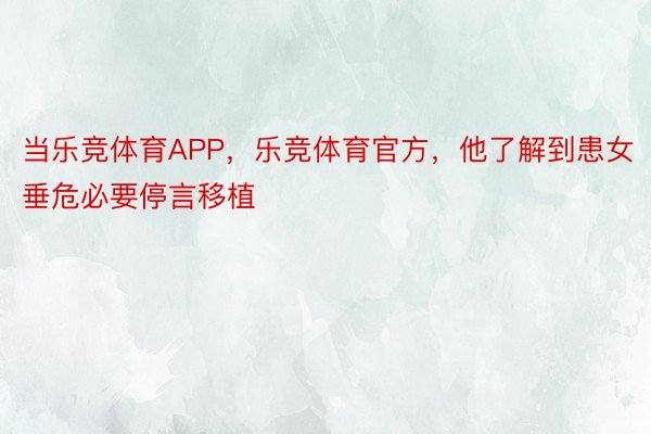 当乐竞体育APP，乐竞体育官方，他了解到患女垂危必要停言移植