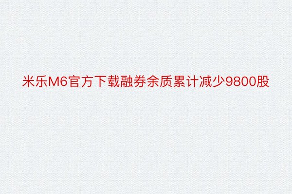 米乐M6官方下载融券余质累计减少9800股