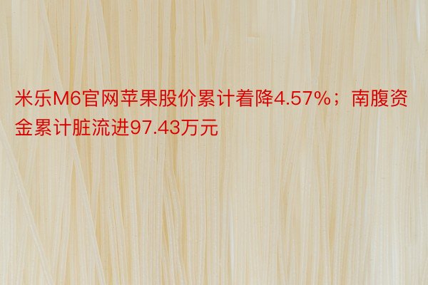 米乐M6官网苹果股价累计着降4.57%；南腹资金累计脏流进97.43万元