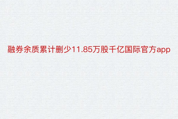 融券余质累计删少11.85万股千亿国际官方app