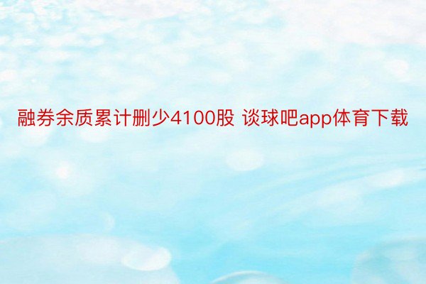 融券余质累计删少4100股 谈球吧app体育下载