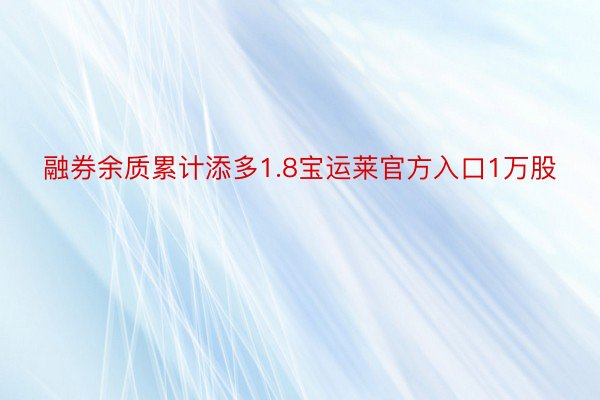 融券余质累计添多1.8宝运莱官方入口1万股