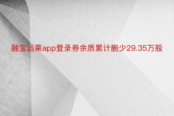 融宝运莱app登录券余质累计删少29.35万股