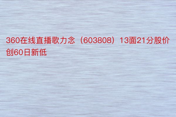 360在线直播歌力念（603808）13面21分股价创60日新低