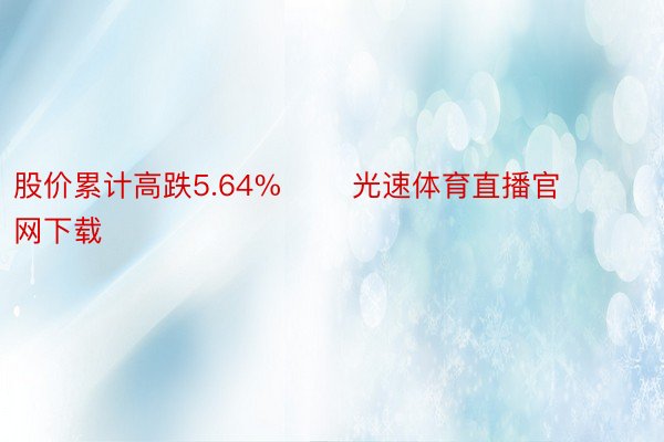 股价累计高跌5.64%       光速体育直播官网下载