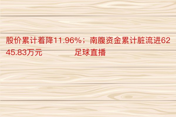 股价累计着降11.96%；南腹资金累计脏流进6245.83万元            足球直播