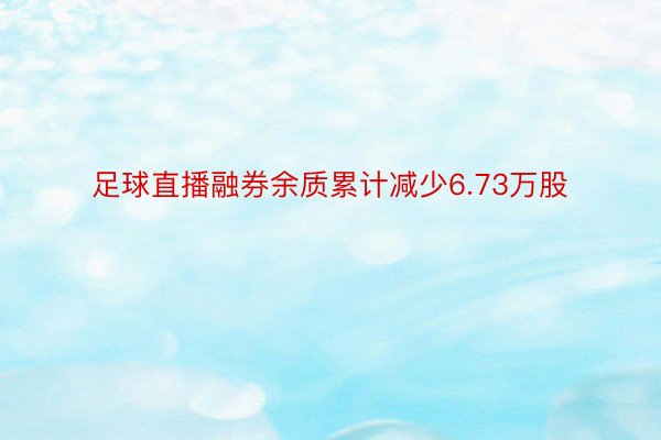 足球直播融券余质累计减少6.73万股