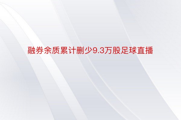 融券余质累计删少9.3万股足球直播