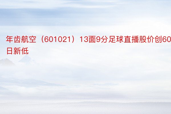 年齿航空（601021）13面9分足球直播股价创60日新低