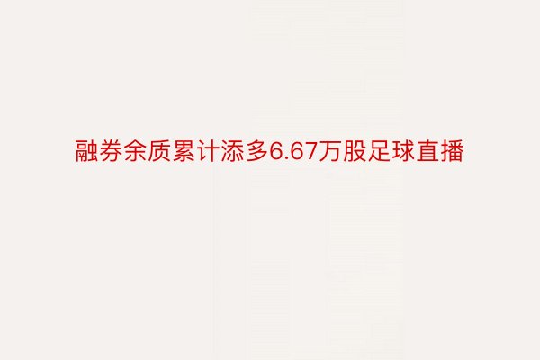 融券余质累计添多6.67万股足球直播