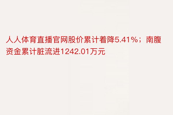 人人体育直播官网股价累计着降5.41%；南腹资金累计脏流进1242.01万元