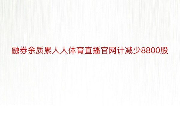 融券余质累人人体育直播官网计减少8800股