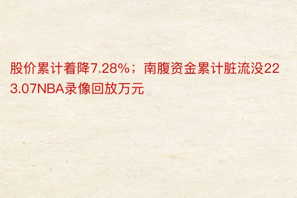 股价累计着降7.28%；南腹资金累计脏流没223.07NBA录像回放万元