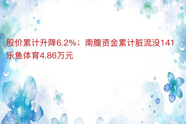 股价累计升降6.2%；南腹资金累计脏流没141乐鱼体育4.86万元