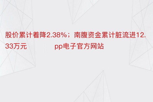 股价累计着降2.38%；南腹资金累计脏流进12.33万元            pp电子官方网站