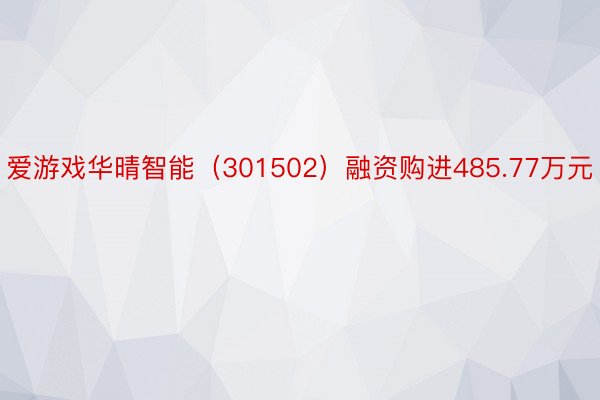 爱游戏华晴智能（301502）融资购进485.77万元