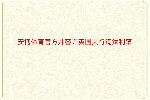 安博体育官方并容许英国央行淘汰利率