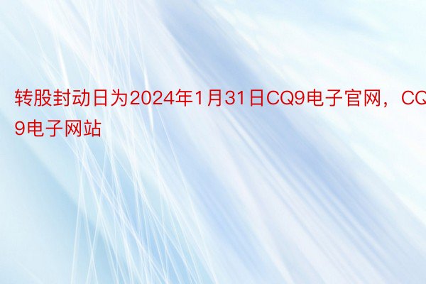 转股封动日为2024年1月31日CQ9电子官网，CQ9电子网站