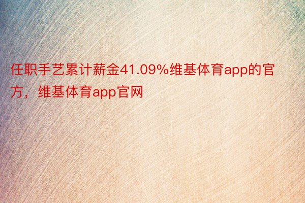 任职手艺累计薪金41.09%维基体育app的官方，维基体育app官网