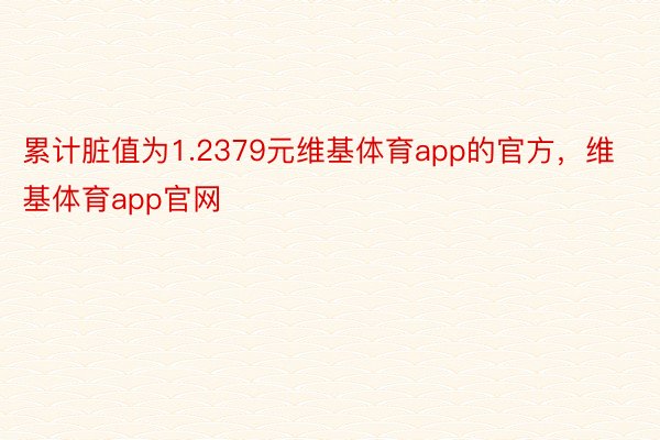 累计脏值为1.2379元维基体育app的官方，维基体育app官网