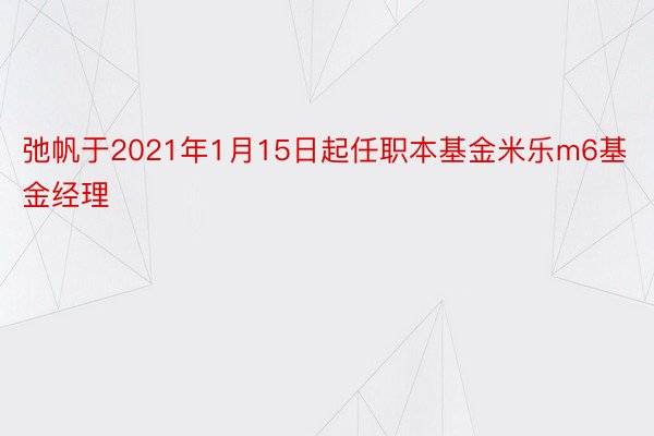 弛帆于2021年1月15日起任职本基金米乐m6基金经理