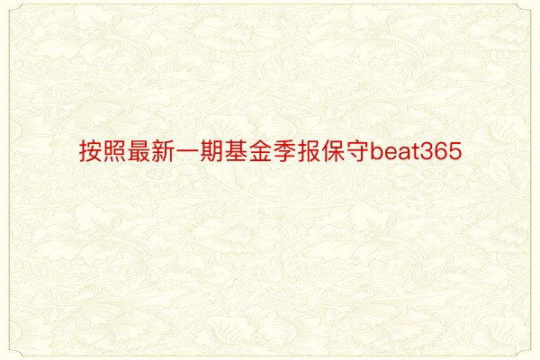 按照最新一期基金季报保守beat365