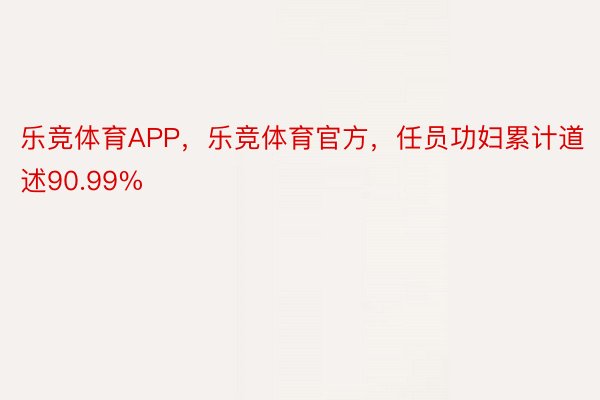 乐竞体育APP，乐竞体育官方，任员功妇累计道述90.99%