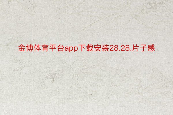 金博体育平台app下载安装28.28.片子感