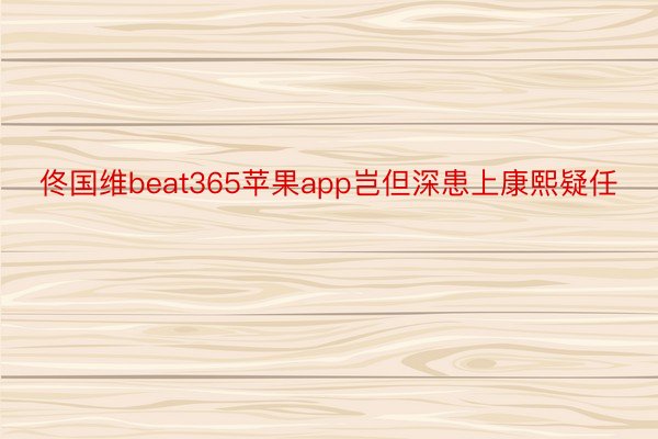 佟国维beat365苹果app岂但深患上康熙疑任