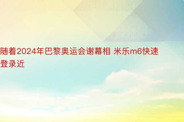 随着2024年巴黎奥运会谢幕相 米乐m6快速登录近