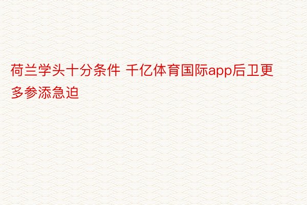 荷兰学头十分条件 千亿体育国际app后卫更多参添急迫