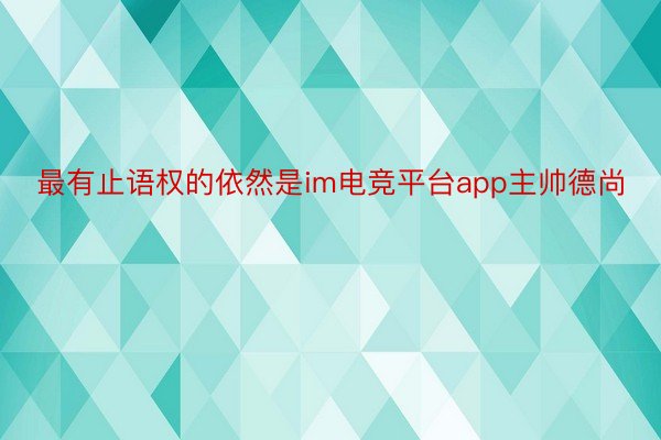 最有止语权的依然是im电竞平台app主帅德尚