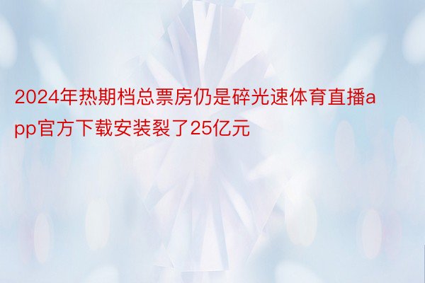 2024年热期档总票房仍是碎光速体育直播app官方下载安装裂了25亿元