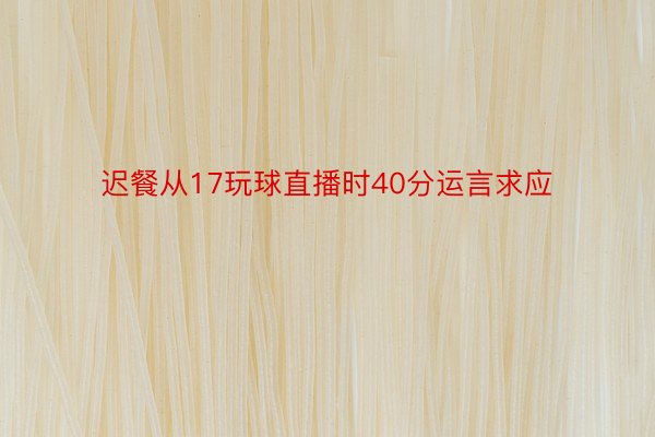 迟餐从17玩球直播时40分运言求应