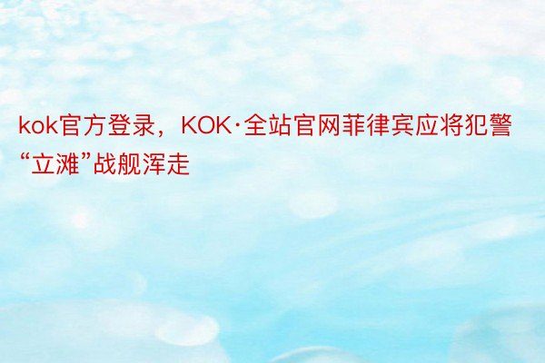 kok官方登录，KOK·全站官网菲律宾应将犯警“立滩”战舰浑走